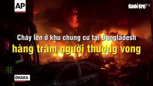 Cháy lớn ở khu chung cư Bangladesh hàng trăm người thương vong